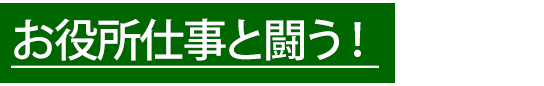 お役所仕事と戦う！